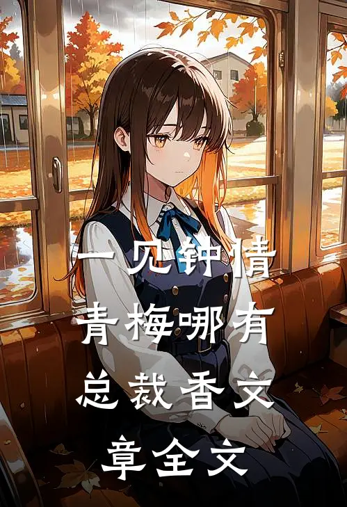 一见钟情，青梅哪有总裁香文章全文