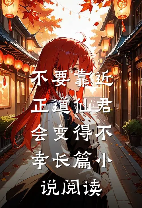 不要靠近正道仙君，会变得不幸长篇小说阅读