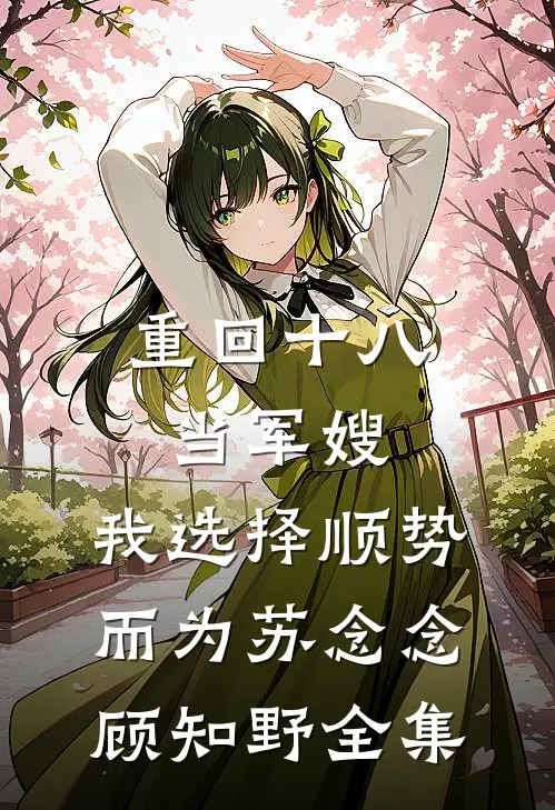 重回十八当军嫂，我选择顺势而为苏念念顾知野全集