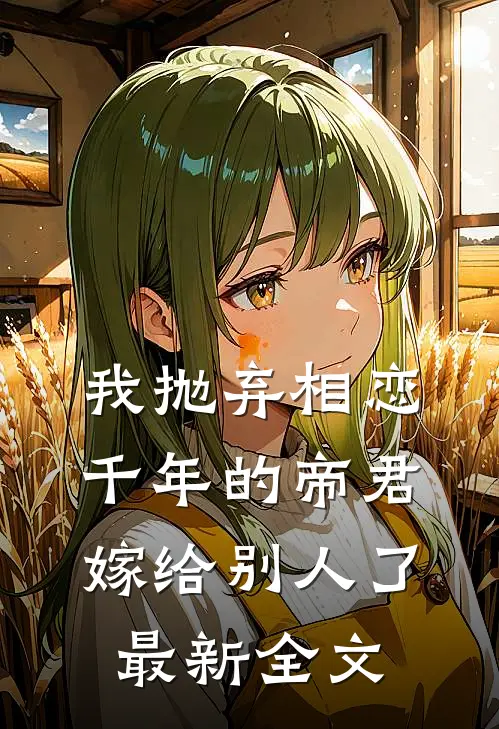 我抛弃相恋千年的帝君嫁给别人了最新全文