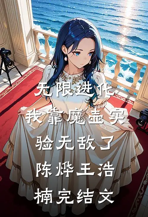 无限进化：我靠魔壶实验无敌了陈烨王浩楠完结文