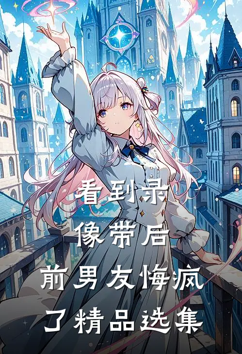 看到录像带后，前男友悔疯了精品选集