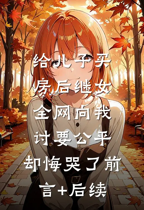 给儿子买房后继女全网向我讨要公平，却悔哭了前言+后续