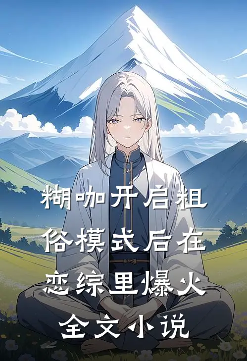 糊咖开启粗俗模式后在恋综里爆火全文小说