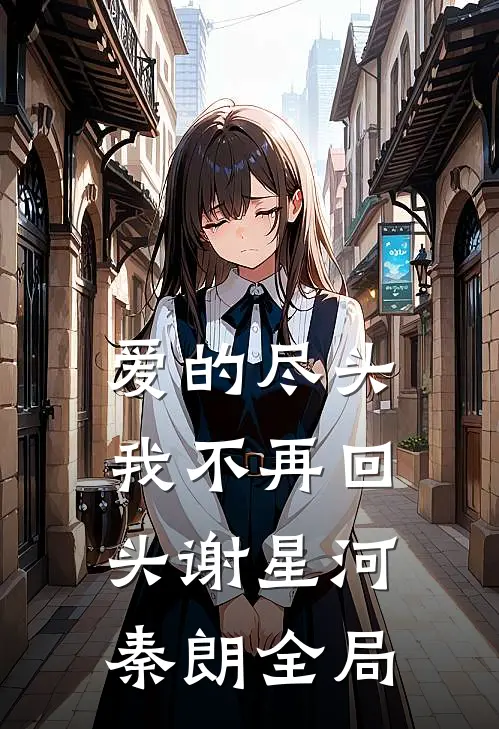爱的尽头，我不再回头谢星河秦朗全局