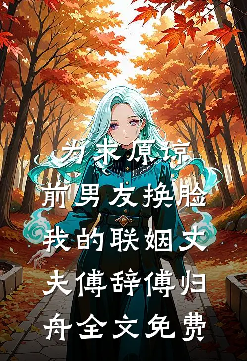 为求原谅，前男友换脸我的联姻丈夫傅辞傅归舟全文免费