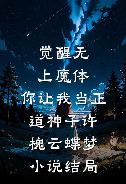 觉醒无上魔体，你让我当正道神子许槐云蝶梦小说结局