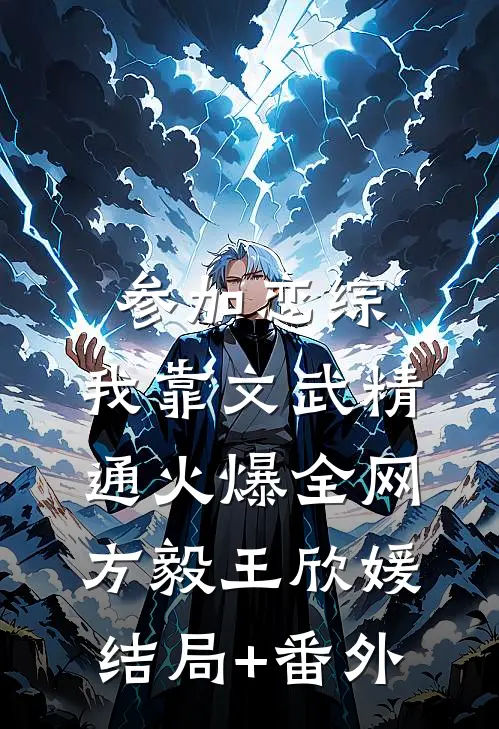 参加恋综，我靠文武精通火爆全网方毅王欣媛结局+番外