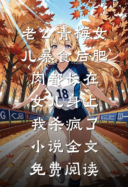 老公青梅女儿暴食后肥肉都长在女儿身上，我杀疯了小说全文免费阅读