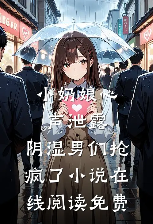 小奶娘心声泄露，阴湿男们抢疯了小说在线阅读免费