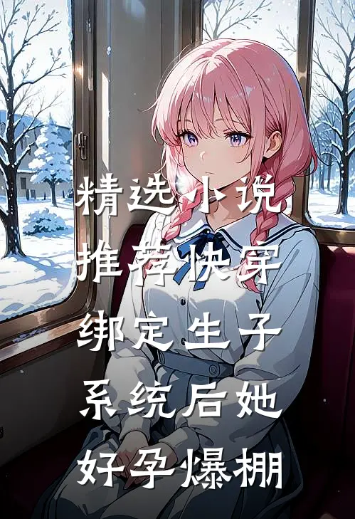 精选小说推荐快穿：绑定生子系统后她好孕爆棚