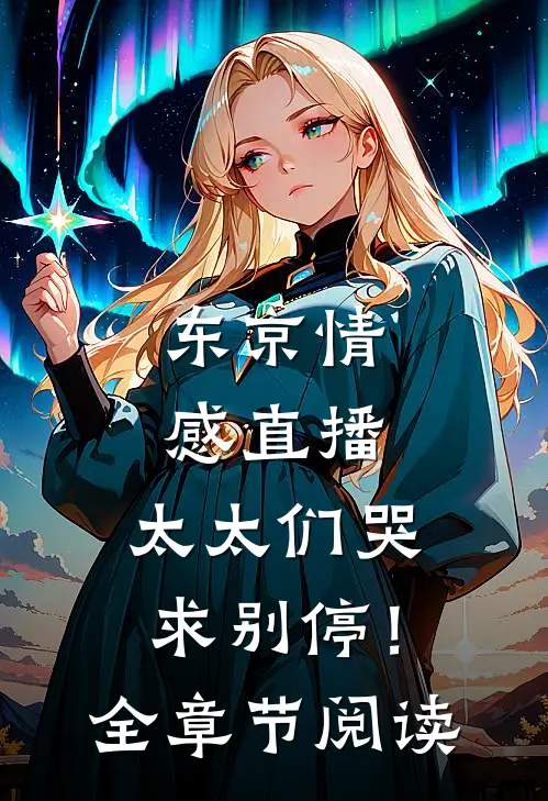 东京情感直播，太太们哭求别停！全章节阅读