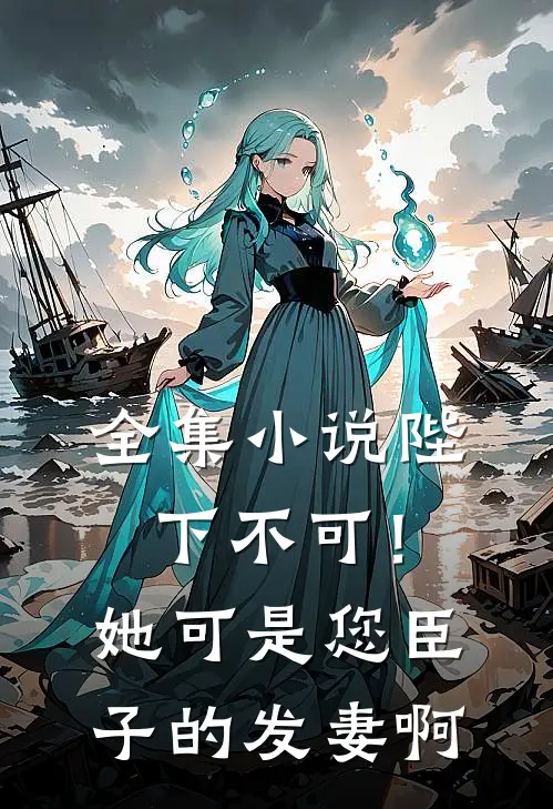 全集小说陛下不可！她可是您臣子的发妻啊