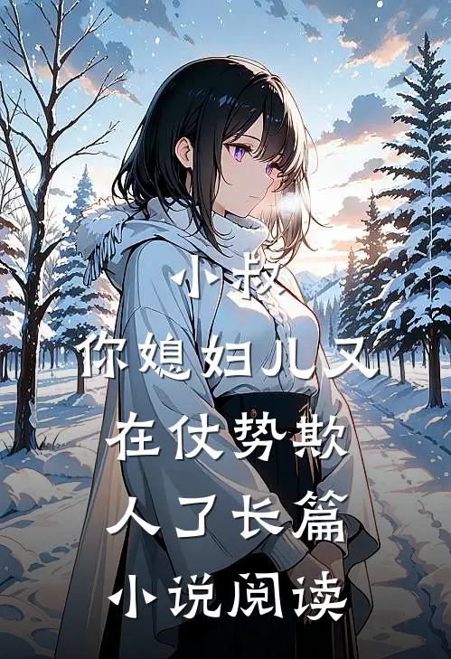小叔，你媳妇儿又在仗势欺人了长篇小说阅读