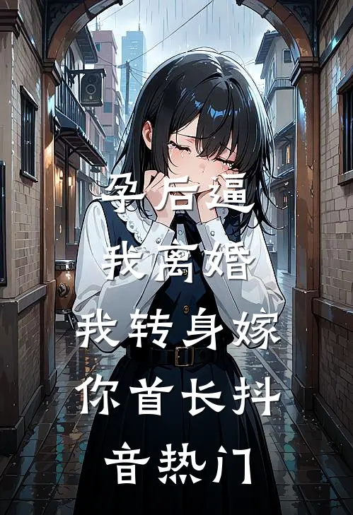 孕后逼我离婚，我转身嫁你首长抖音热门