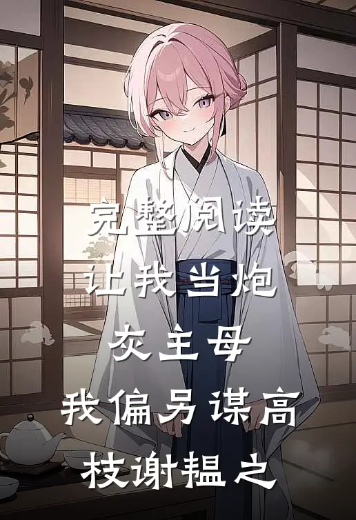 完整阅读让我当炮灰主母,我偏另谋高枝谢韫之