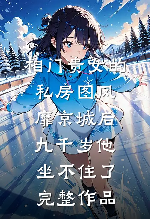 相门贵女的私房图风靡京城后，九千岁他坐不住了完整作品