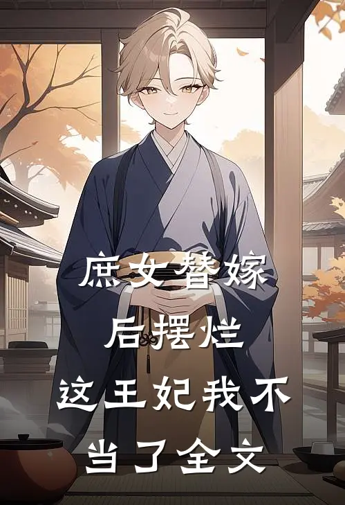庶女替嫁后摆烂，这王妃我不当了全文