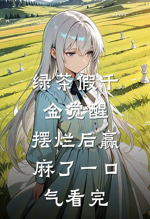绿茶假千金觉醒，摆烂后赢麻了一口气看完