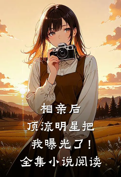 相亲后，顶流明星把我曝光了！全集小说阅读