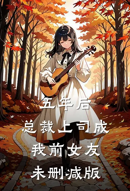 五年后，总裁上司成我前女友未删减版