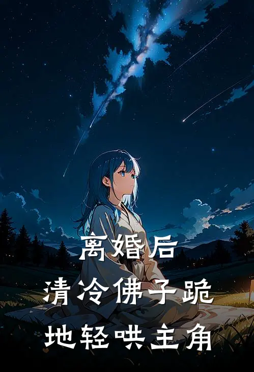 离婚后，清冷佛子跪地轻哄主角