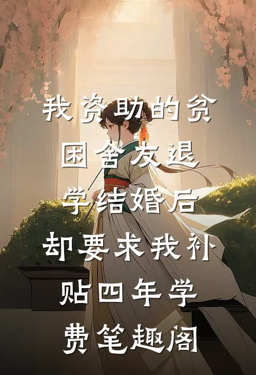 我资助的贫困舍友退学结婚后，却要求我补贴四年学费笔趣阁