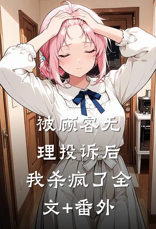 被顾客无理投诉后，我杀疯了全文+番外