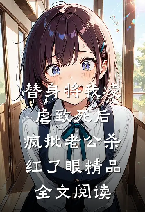 替身将我凌虐致死后，疯批老公杀红了眼精品全文阅读