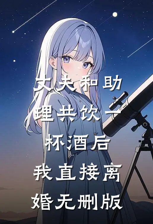 丈夫和助理共饮一杯酒后，我直接离婚无删版
