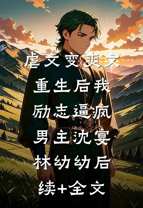 虐文变爽文重生后我励志逼疯男主沈宴林幼幼后续+全文