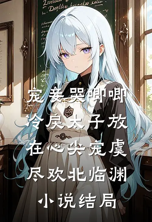 宠妾哭唧唧，冷戾太子放在心尖宠虞尽欢北临渊小说结局