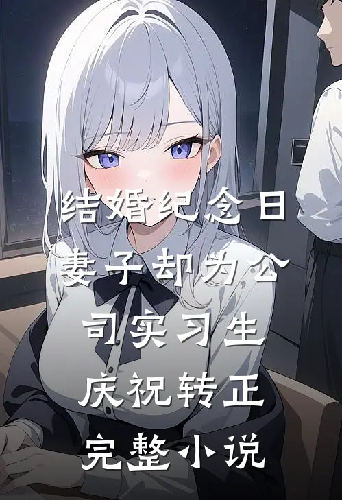 结婚纪念日，妻子却为公司实习生庆祝转正完整小说