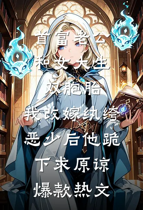 首富老公和女大生双胞胎，我改嫁纨绔恶少后他跪下求原谅爆款热文