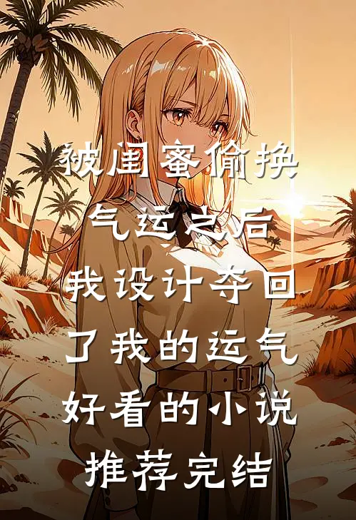 被闺蜜偷换气运之后，我设计夺回了我的运气好看的小说推荐完结