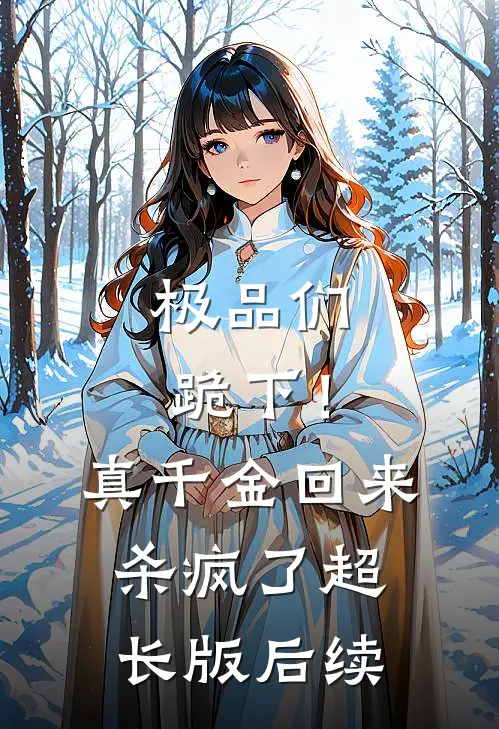 极品们跪下！真千金回来杀疯了超长版后续