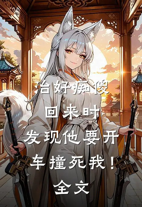 治好痴傻回来时，发现他要开车撞死我！全文
