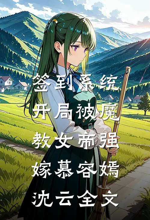 签到系统：开局被魔教女帝强嫁慕容嫣沈云全文
