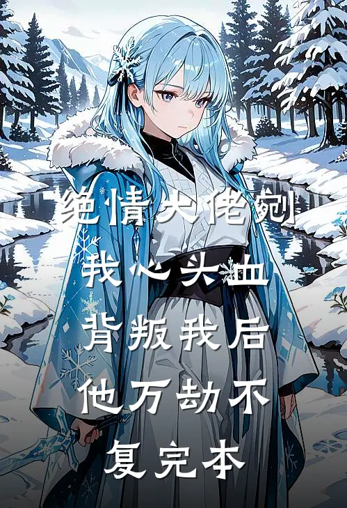 绝情大佬剜我心头血，背叛我后他万劫不复完本