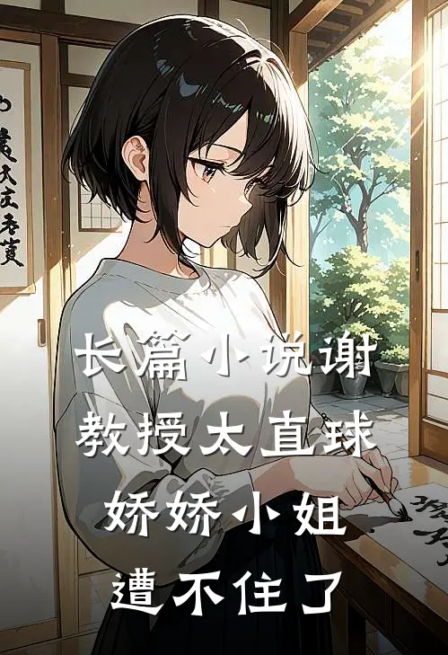 长篇小说谢教授太直球,娇娇小姐遭不住了