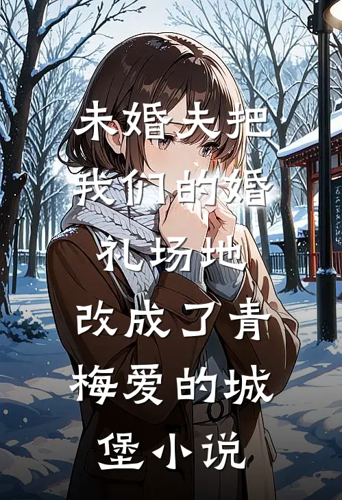 未婚夫把我们的婚礼场地，改成了青梅爱的城堡小说