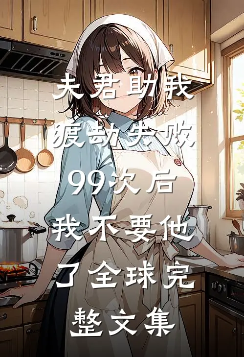 夫君助我渡劫失败99次后，我不要他了全球完整文集