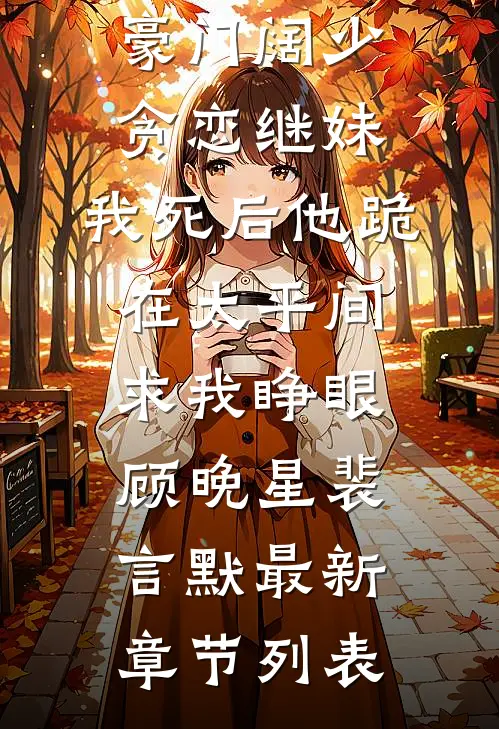 豪门阔少贪恋继妹，我死后他跪在太平间求我睁眼顾晚星裴言默最新章节列表