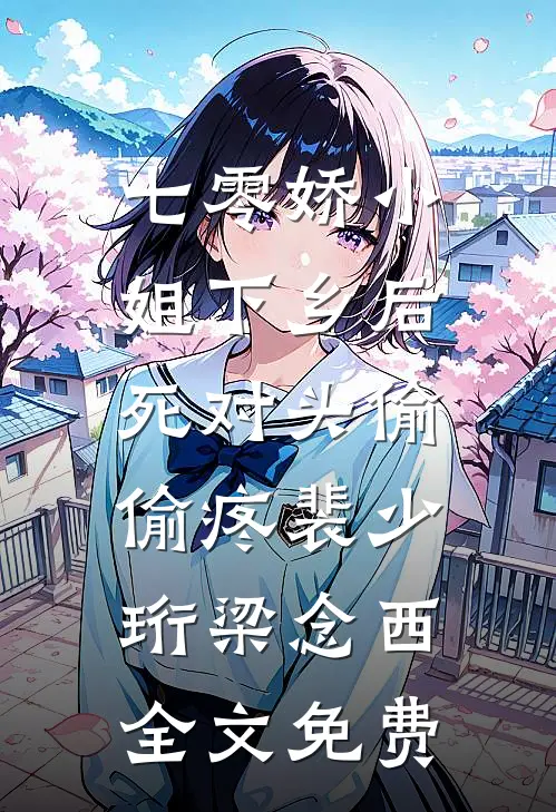 七零娇小姐下乡后：死对头偷偷疼裴少珩梁念西全文免费