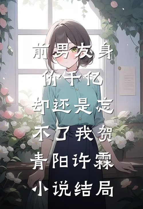 前男友身价千亿，却还是忘不了我贺青阳许霖小说结局