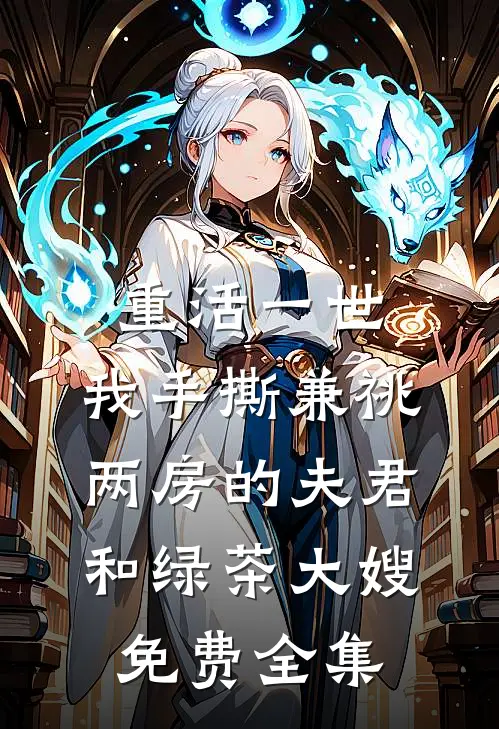重活一世，我手撕兼祧两房的夫君和绿茶大嫂免费全集