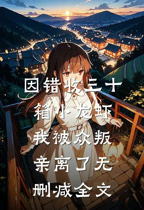 因错收三十箱小龙虾，我被众叛亲离了无删减全文