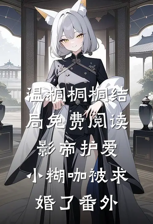 温桐桐桐结局免费阅读影帝护爱：小糊咖被求婚了番外