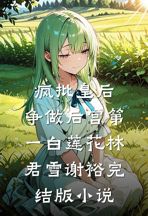 疯批皇后，争做后宫第一白莲花林君雪谢裕完结版小说
