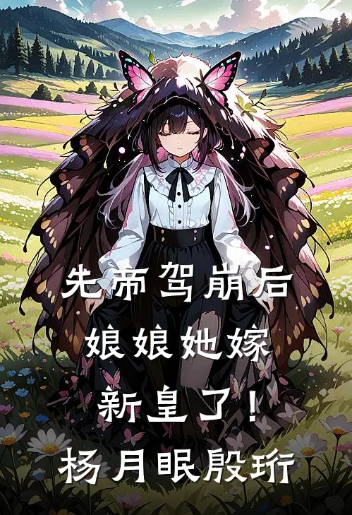 先帝驾崩后，娘娘她嫁新皇了！杨月眠殷珩